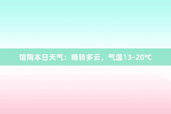 馆陶本日天气：晴转多云，气温13-20℃