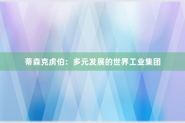 蒂森克虏伯：多元发展的世界工业集团