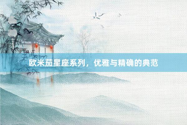 欧米茄星座系列，优雅与精确的典范