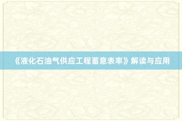 《液化石油气供应工程蓄意表率》解读与应用