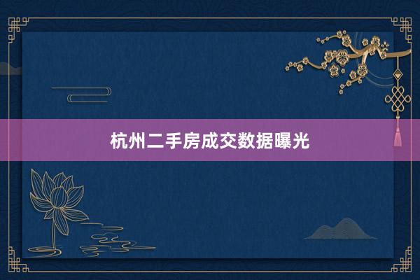 杭州二手房成交数据曝光