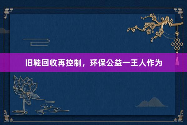 旧鞋回收再控制，环保公益一王人作为